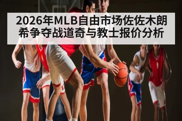 2026年MLB自由市场佐佐木朗希争夺战道奇与教士报价分析 - kaiyun